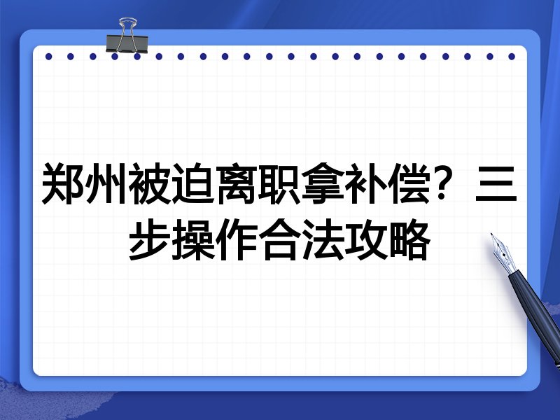 郑州被迫离职拿补偿?三步操作合法攻略