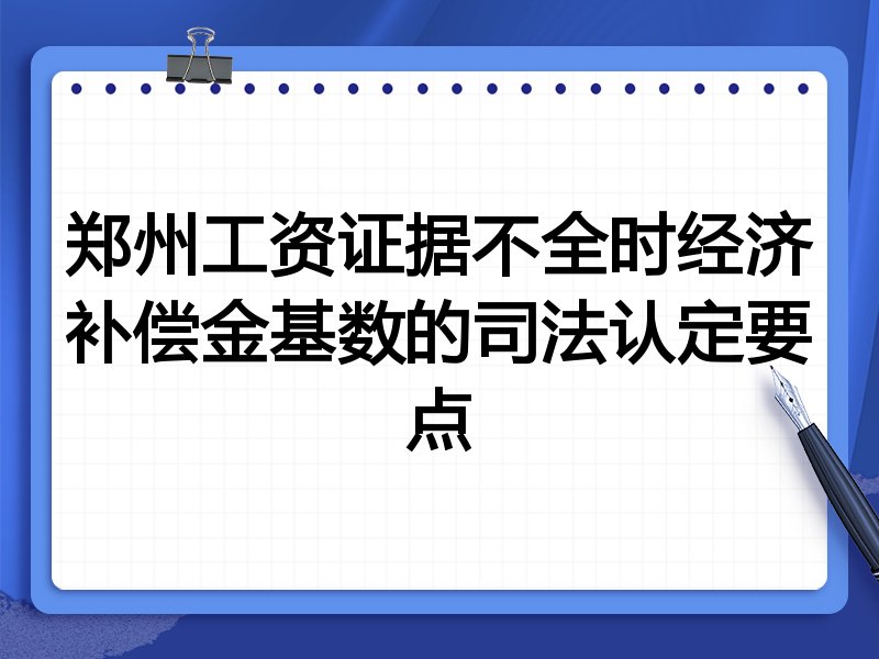 郑州工资证据不全时经济补偿金基数的司法认定要点