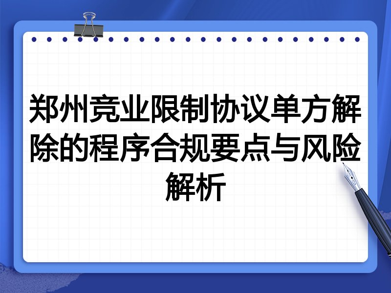 郑州竞业限制协议单方解除的程序合规要点与风险解析