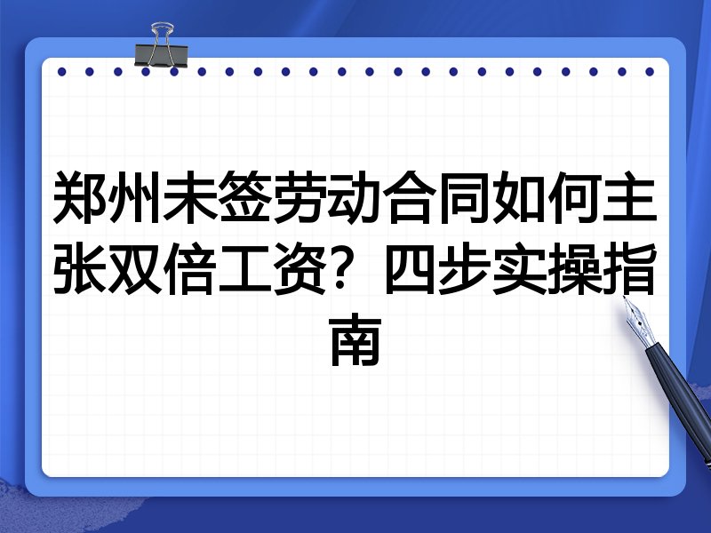 郑州未签劳动合同如何主张双倍工资?四步实操指南