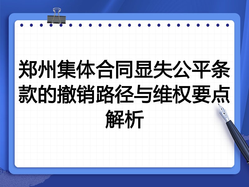郑州集体合同显失公平条款的撤销路径与维权要点解析