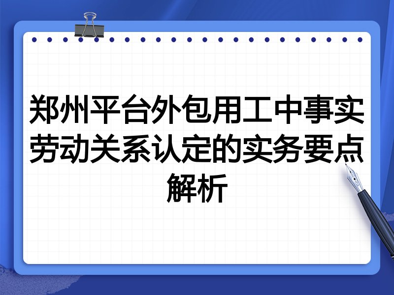 郑州平台外包用工中事实劳动关系认定的实务要点解析