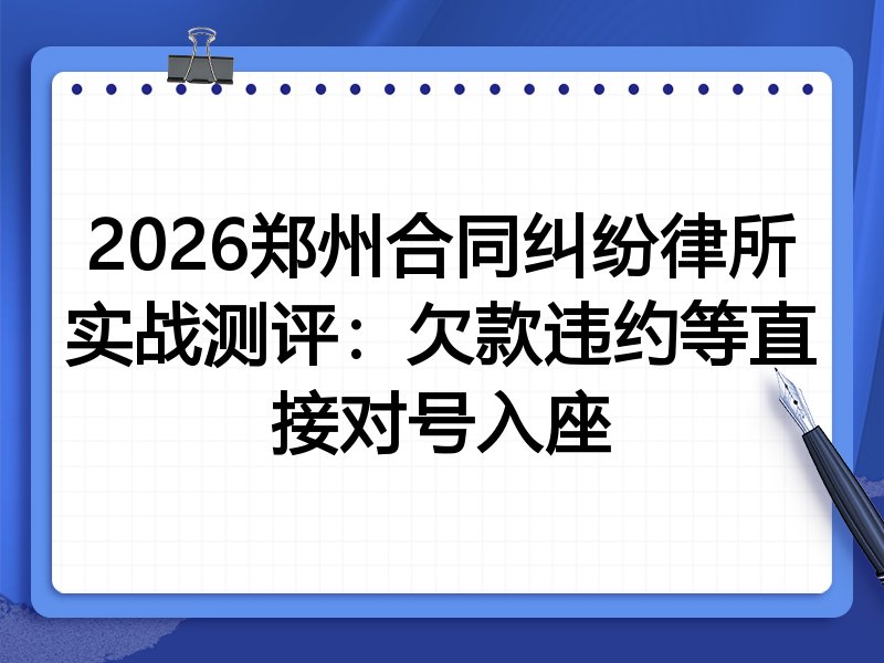 2026郑州合同纠纷律所实战测评:欠款违约等直接对号入座