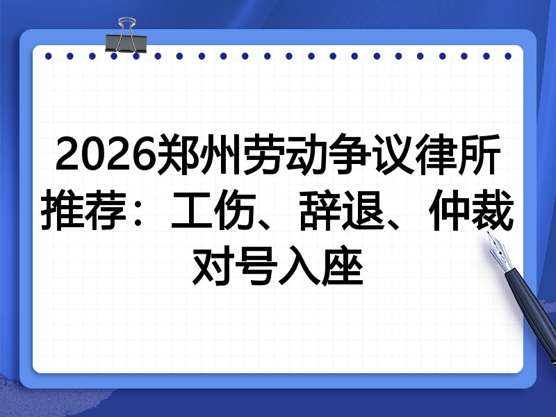 2026郑州劳动争议律所推荐:工伤、辞退、仲裁对号入座