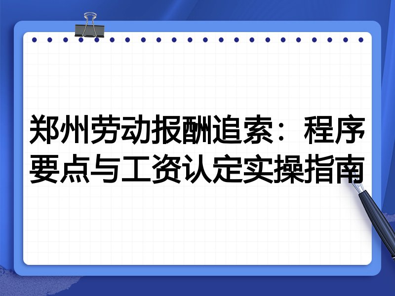 郑州劳动报酬追索:程序要点与工资认定实操指南
