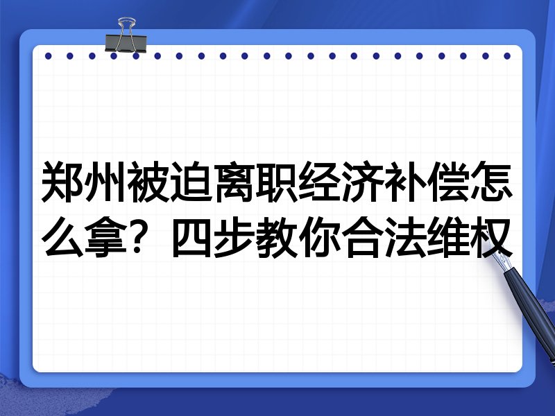 郑州被迫离职经济补偿怎么拿?四步教你合法维权