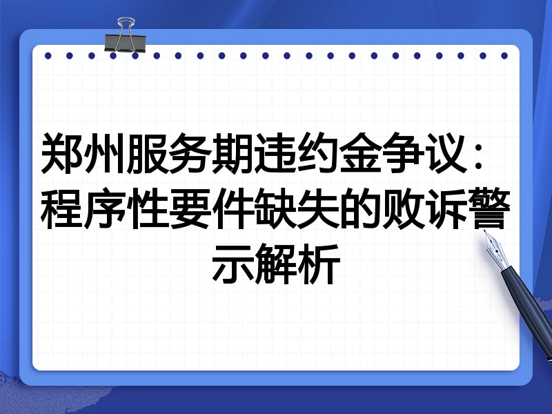 郑州服务期违约金争议：程序性要件缺失的败诉警示解析