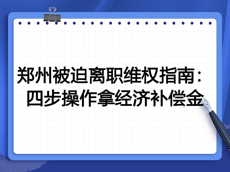 郑州被迫离职维权指南:四步操作拿经济补偿金