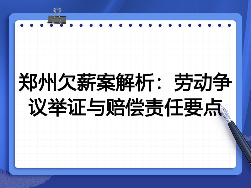 郑州欠薪案解析:劳动争议举证与赔偿责任要点