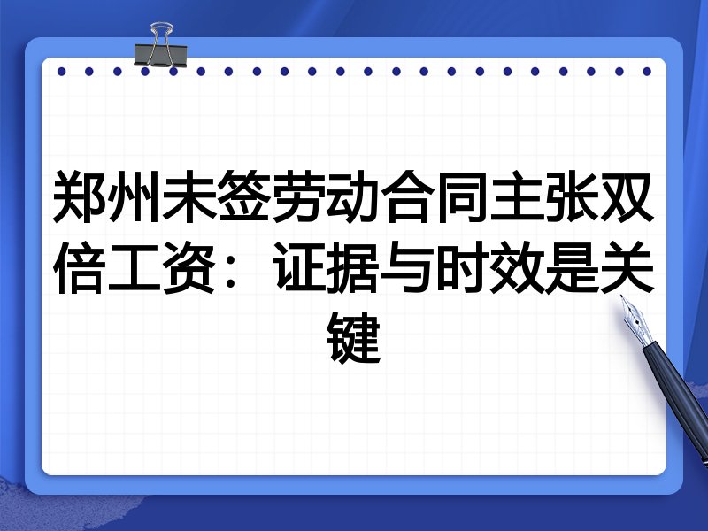 郑州未签劳动合同主张双倍工资:证据与时效是关键