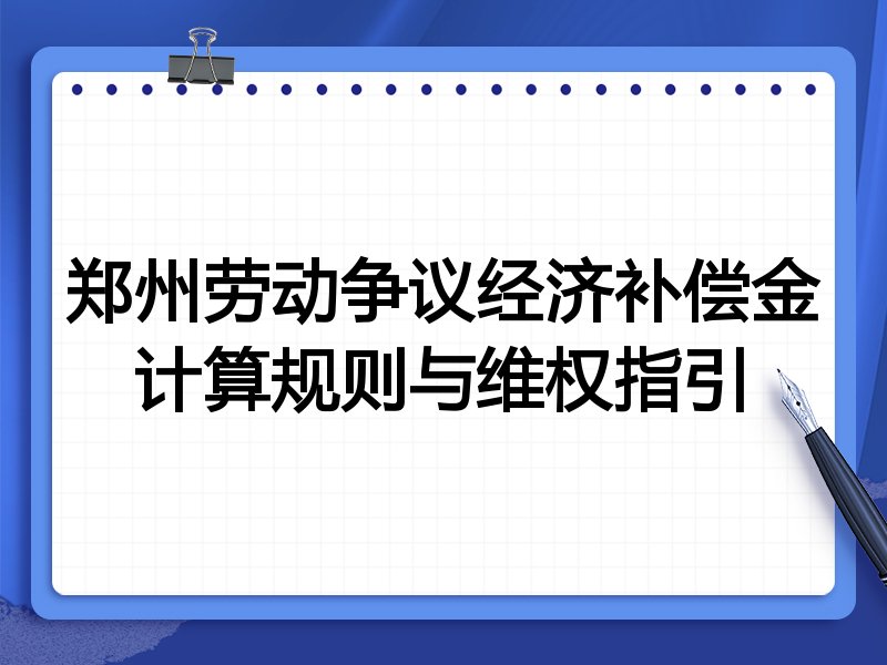 郑州劳动争议经济补偿金计算规则与维权指引