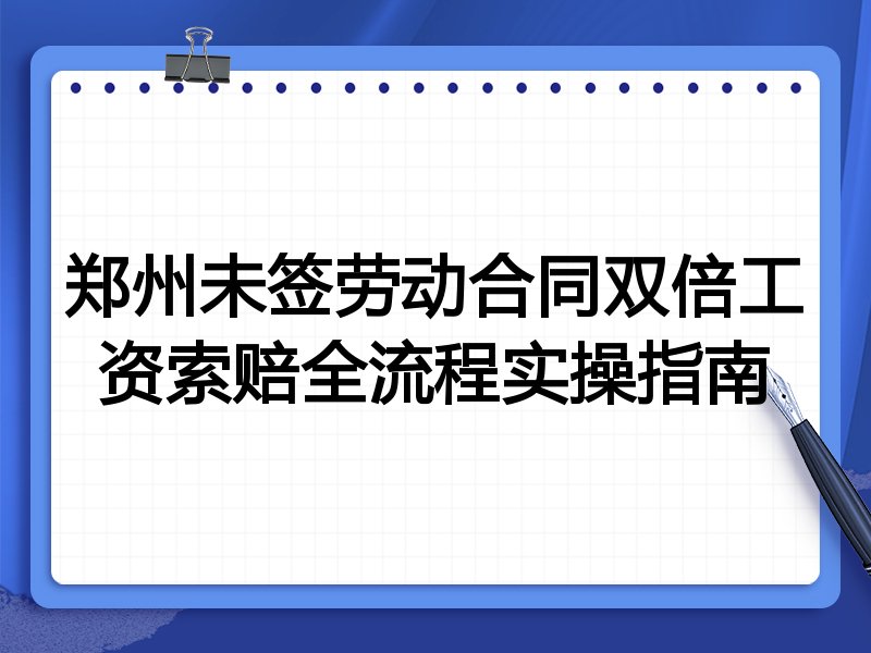郑州未签劳动合同双倍工资索赔全流程实操指南
