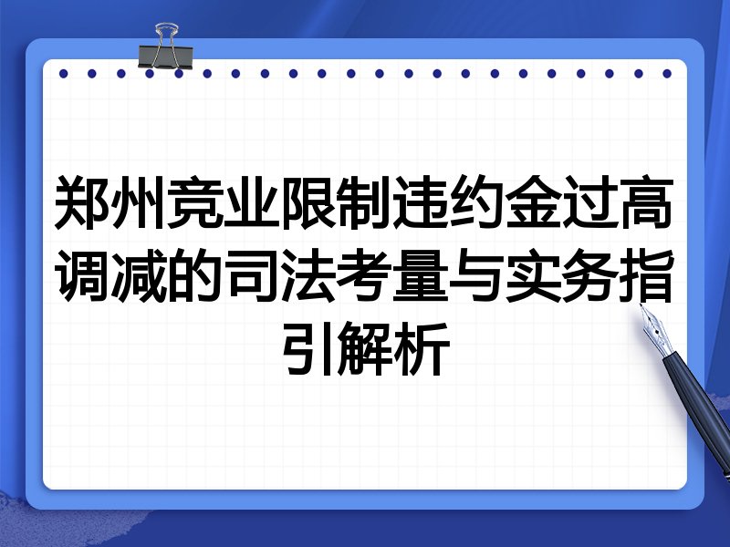 郑州竞业限制违约金过高调减的司法考量与实务指引解析