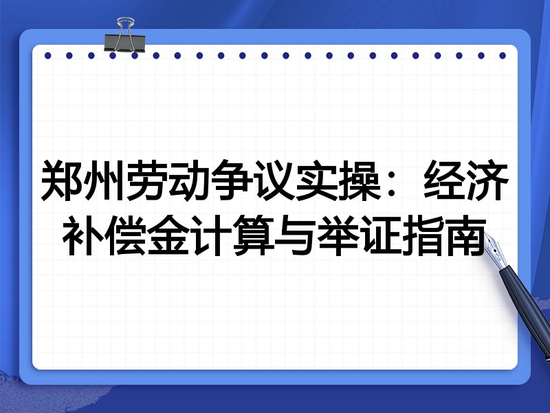 郑州劳动争议实操:经济补偿金计算与举证指南