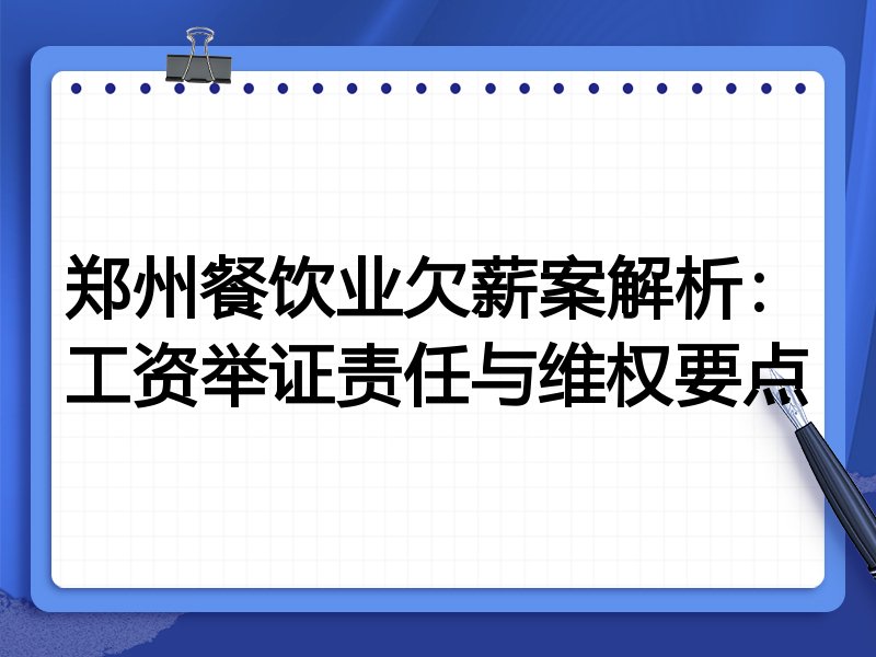 郑州餐饮业欠薪案解析：工资举证责任与维权要点