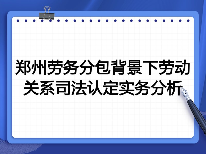 郑州劳务分包背景下劳动关系司法认定实务分析