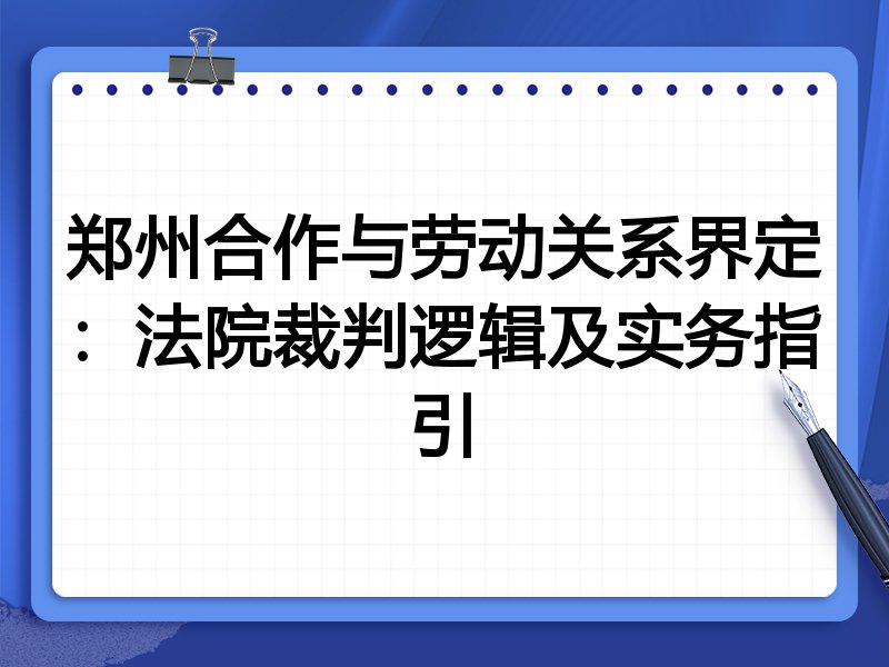 郑州合作与劳动关系界定：法院裁判逻辑及实务指引