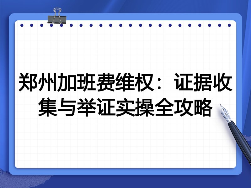 郑州加班费维权：证据收集与举证实操全攻略