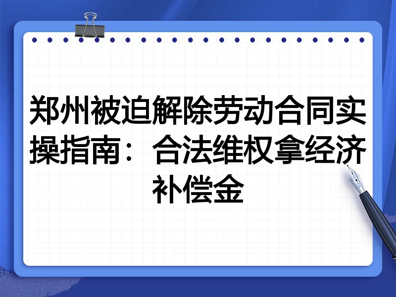 郑州被迫解除劳动合同实操指南:合法维权拿经济补偿金