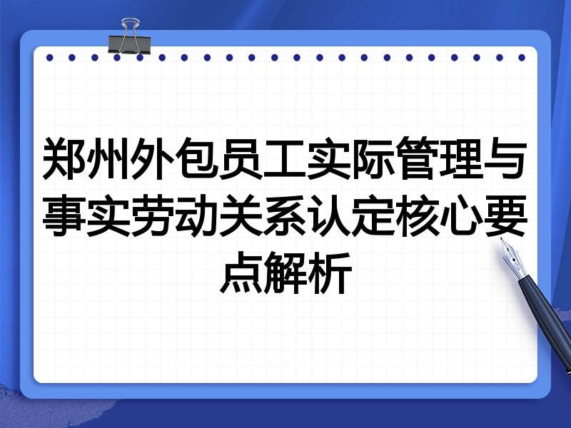 郑州外包员工实际管理与事实劳动关系认定核心要点解析