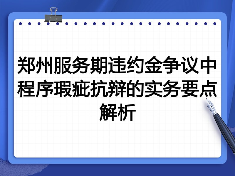 郑州服务期违约金争议中程序瑕疵抗辩的实务要点解析