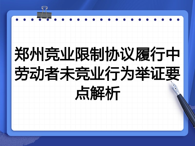 郑州竞业限制协议履行中劳动者未竞业行为举证要点解析