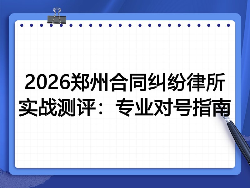 2026郑州合同纠纷律所实战测评:专业对号指南