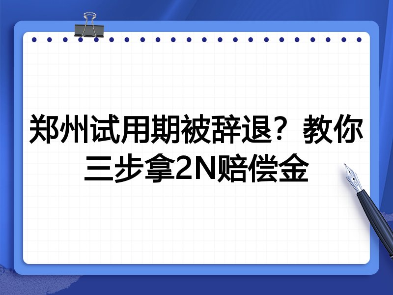 郑州试用期被辞退?教你三步拿2N赔偿金