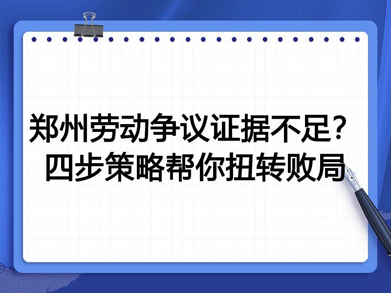 郑州劳动争议证据不足?四步策略帮你扭转败局