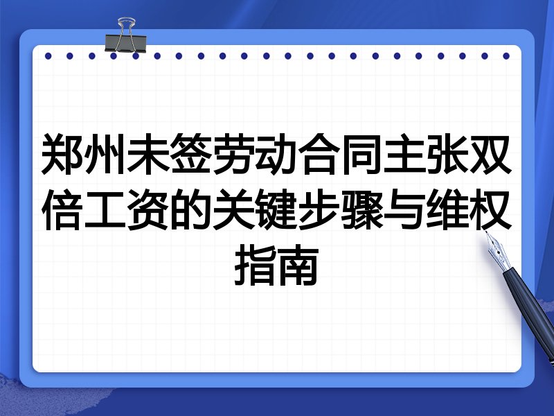 郑州未签劳动合同主张双倍工资的关键步骤与维权指南