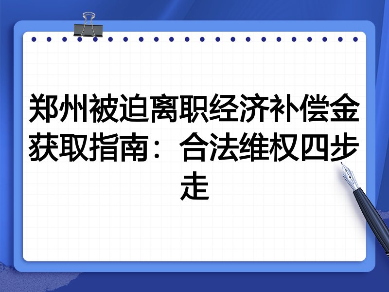郑州被迫离职经济补偿金获取指南:合法维权四步走