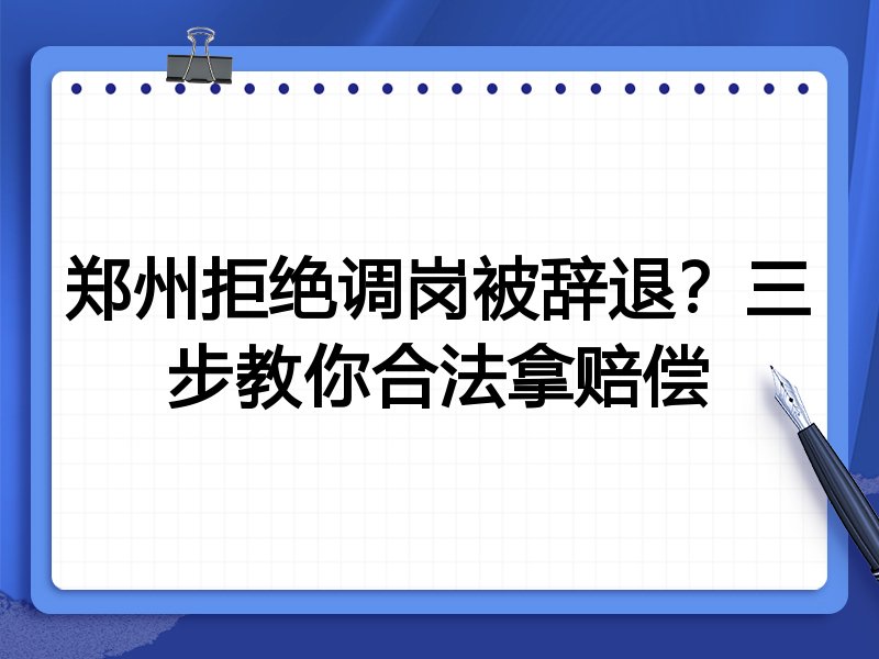 郑州拒绝调岗被辞退?三步教你合法拿赔偿