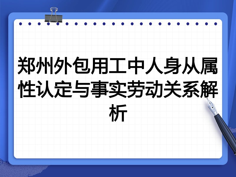 郑州外包用工中人身从属性认定与事实劳动关系解析
