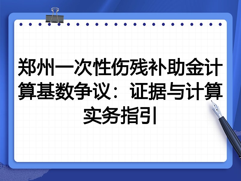 郑州一次性伤残补助金计算基数争议:证据与计算实务指引