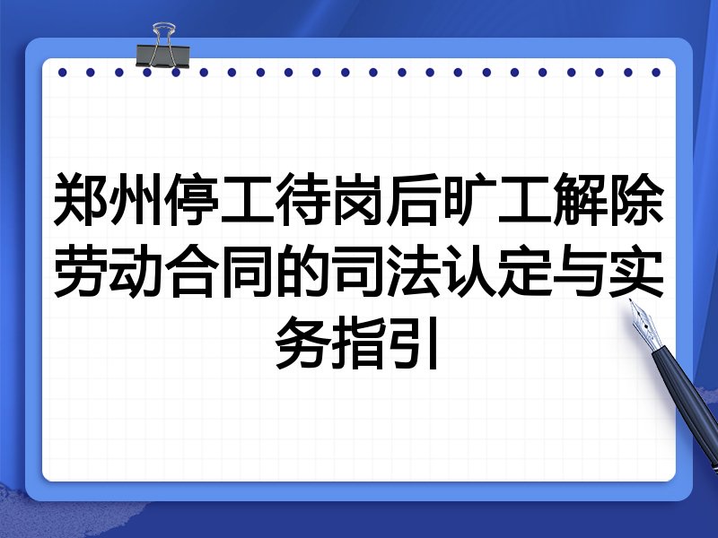 郑州停工待岗后旷工解除劳动合同的司法认定与实务指引