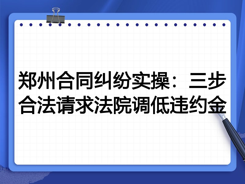 郑州合同纠纷实操:三步合法请求法院调低违约金