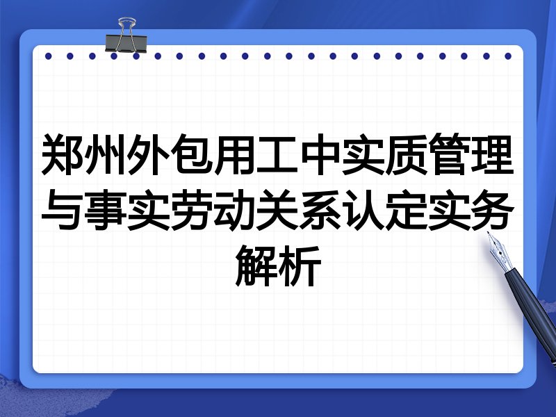 郑州外包用工中实质管理与事实劳动关系认定实务解析