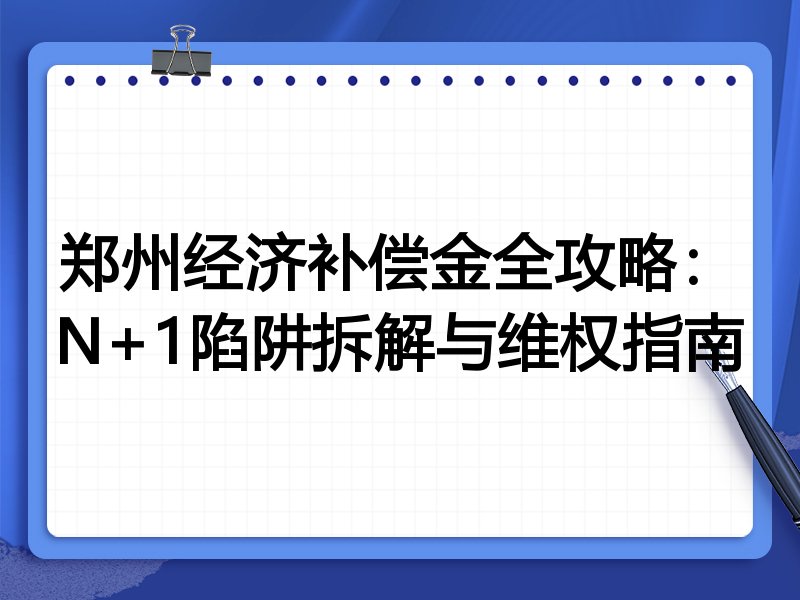 郑州经济补偿金全攻略:N+1陷阱拆解与维权指南