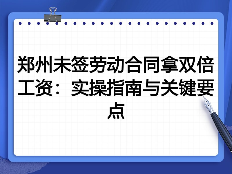 郑州未签劳动合同拿双倍工资：实操指南与关键要点