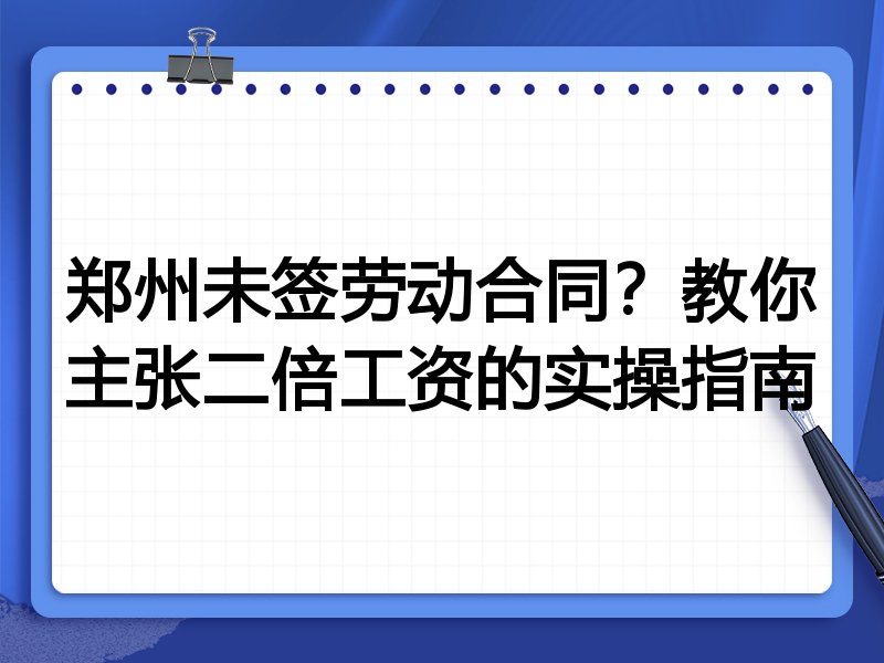 郑州未签劳动合同?教你主张二倍工资的实操指南