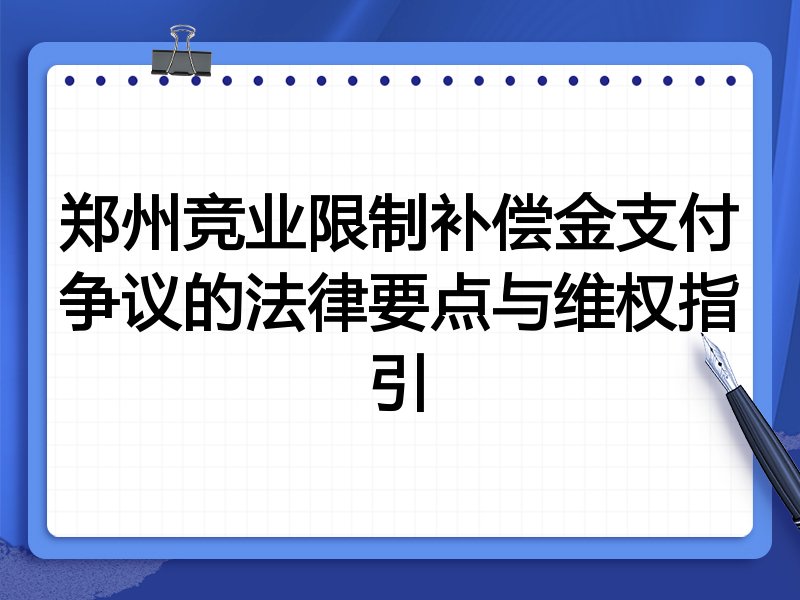 郑州竞业限制补偿金支付争议的法律要点与维权指引