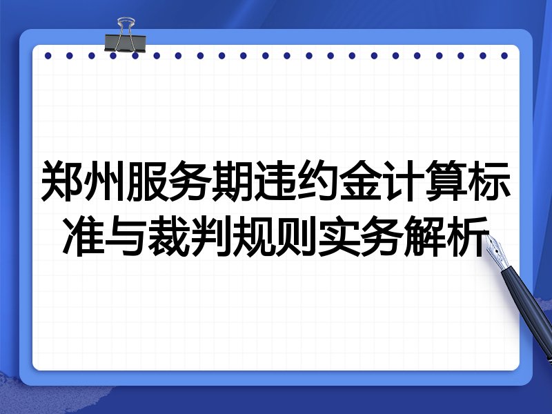 郑州服务期违约金计算标准与裁判规则实务解析