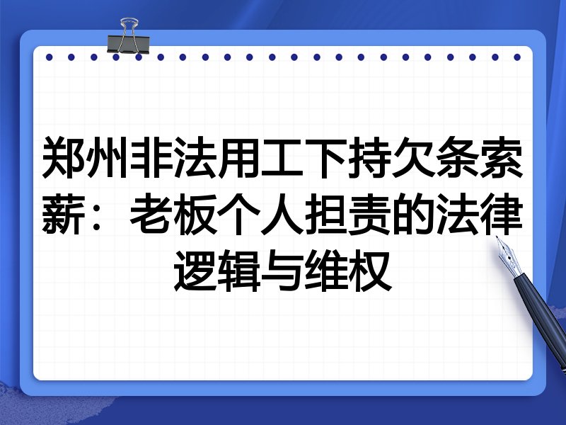 郑州非法用工下持欠条索薪:老板个人担责的法律逻辑与维权