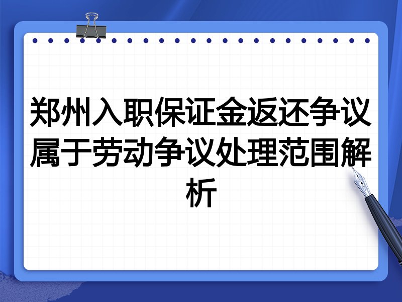 郑州入职保证金返还争议属于劳动争议处理范围解析