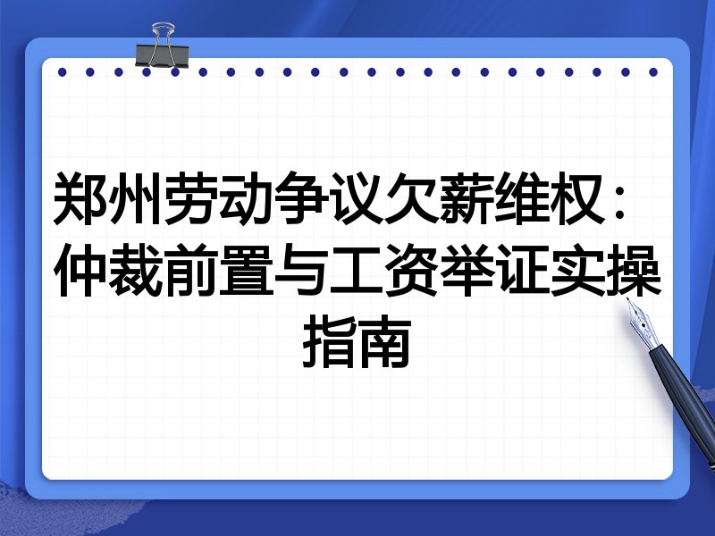 郑州劳动争议欠薪维权:仲裁前置与工资举证实操指南