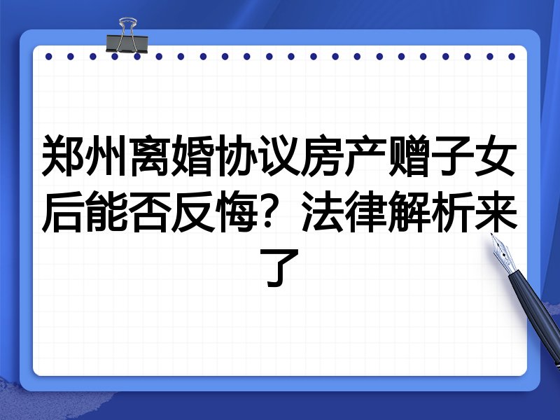 郑州离婚协议房产赠子女后能否反悔？法律解析来了