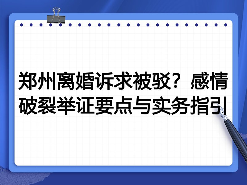 郑州离婚诉求被驳?感情破裂举证要点与实务指引