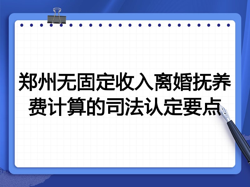 郑州无固定收入离婚抚养费计算的司法认定要点
