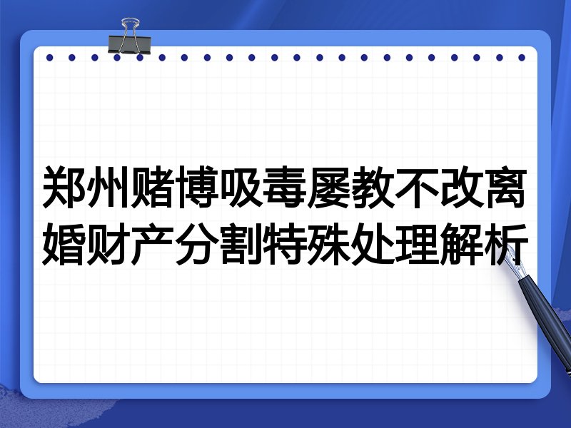 郑州赌博吸毒屡教不改离婚财产分割特殊处理解析