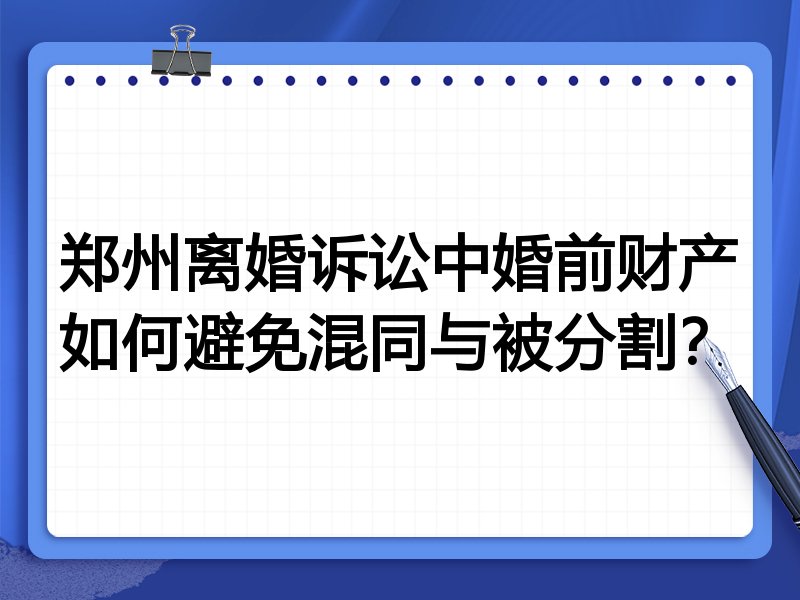 郑州离婚诉讼中婚前财产如何避免混同与被分割?